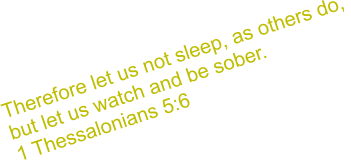 Therefore let us not sleep, as others do,  but let us watch and be sober. 1 Thessalonians 5:6